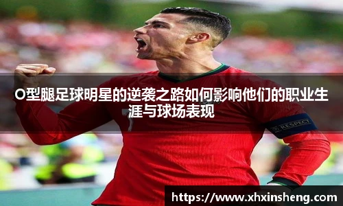 O型腿足球明星的逆袭之路如何影响他们的职业生涯与球场表现
