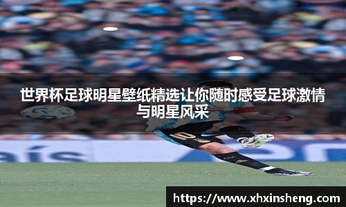 世界杯足球明星壁纸精选让你随时感受足球激情与明星风采