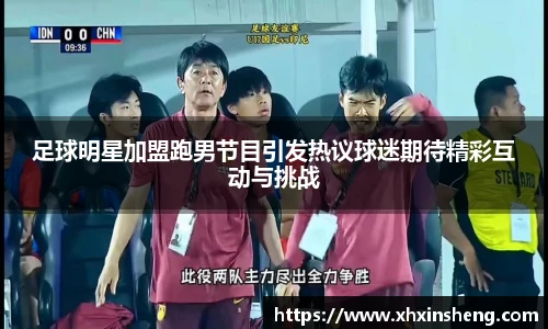 足球明星加盟跑男节目引发热议球迷期待精彩互动与挑战